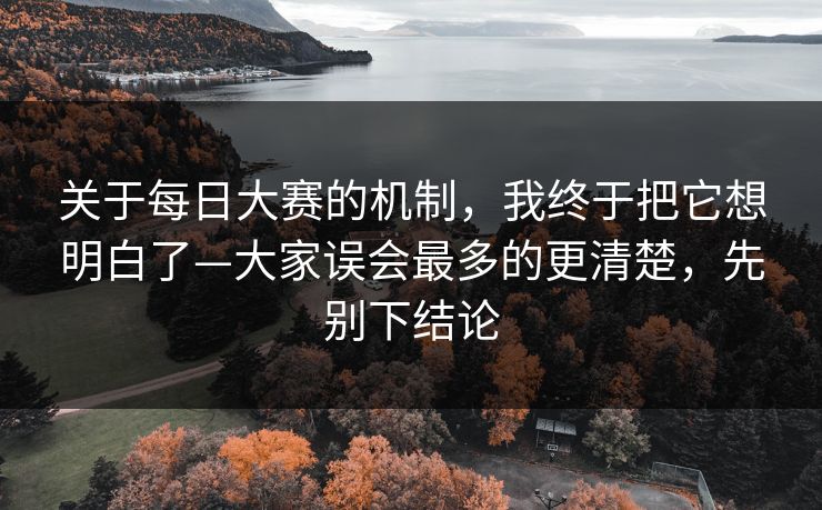 关于每日大赛的机制，我终于把它想明白了—大家误会最多的更清楚，先别下结论