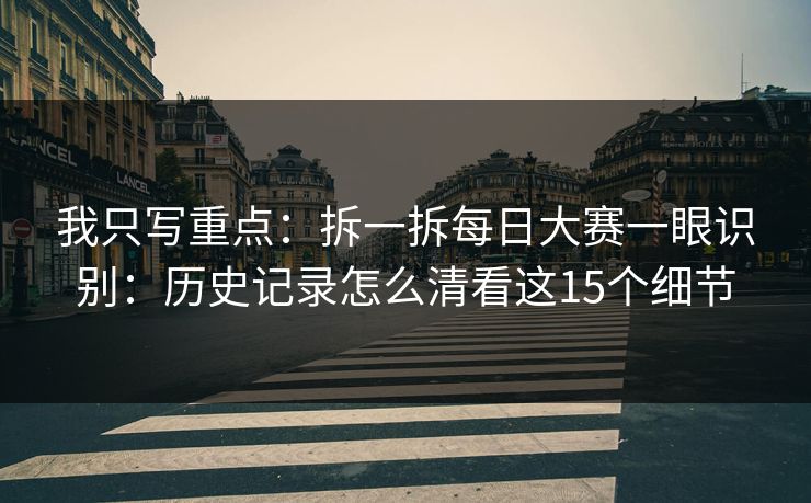 我只写重点：拆一拆每日大赛一眼识别：历史记录怎么清看这15个细节