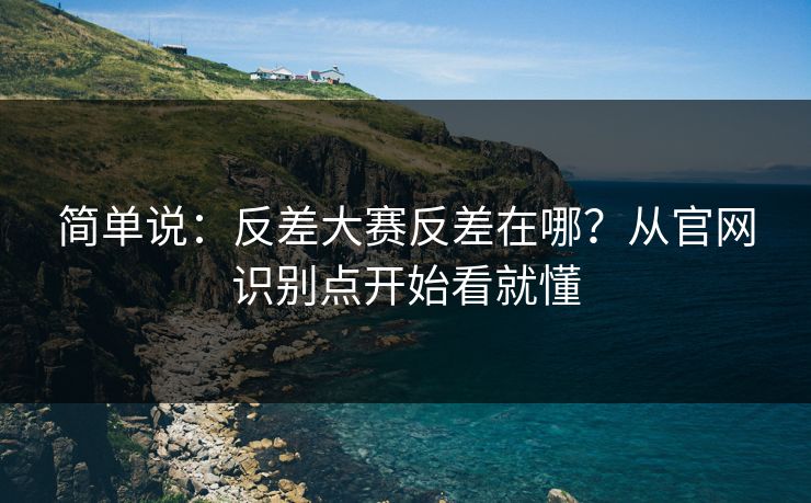 简单说：反差大赛反差在哪？从官网识别点开始看就懂