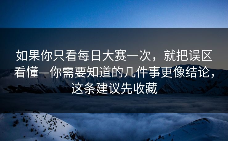 如果你只看<strong>每日大赛</strong>一次，就把误区看懂—你需要知道的几件事更像结论，这条建议先收藏