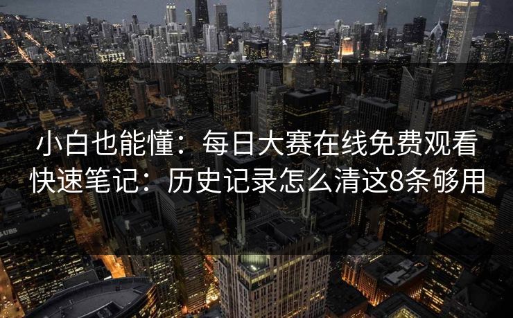 小白也能懂：<strong>每日大赛</strong>在线免费观看快速笔记：历史记录怎么清这8条够用