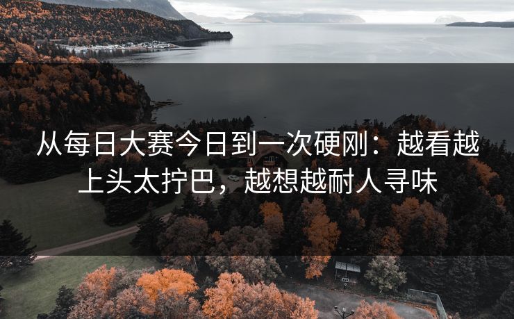 从<strong>每日大赛</strong>今日到一次硬刚：越看越上头太拧巴，越想越耐人寻味