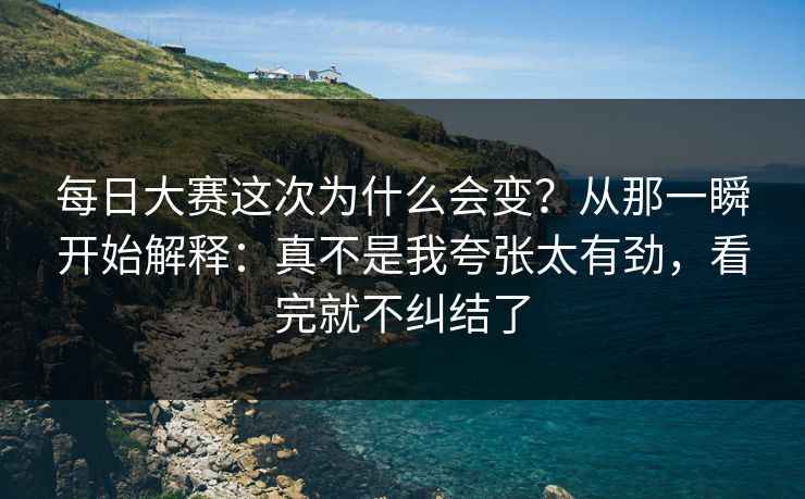 <strong>每日大赛</strong>这次为什么会变？从那一瞬开始解释：真不是我夸张太有劲，看完就不纠结了