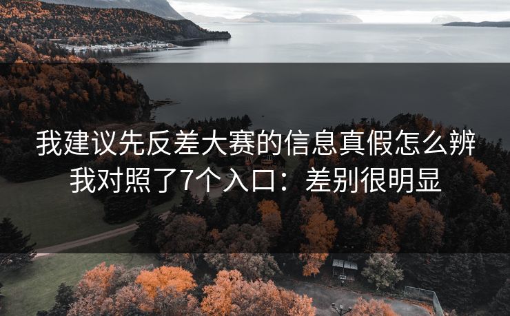 我建议先反差大赛的信息真假怎么辨我对照了7个入口：差别很明显