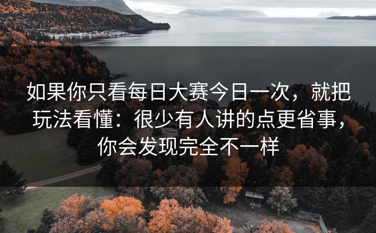 如果你只看<strong>每日大赛</strong>今日一次，就把玩法看懂：很少有人讲的点更省事，你会发现完全不一样