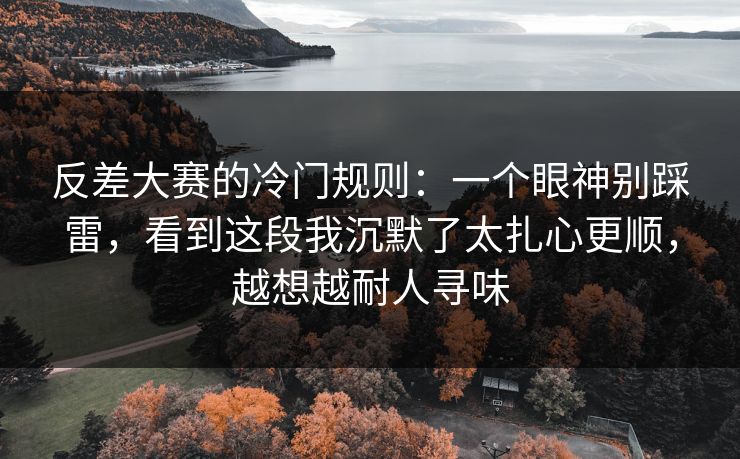 反差大赛的冷门规则：一个眼神别踩雷，看到这段我沉默了太扎心更顺，越想越耐人寻味