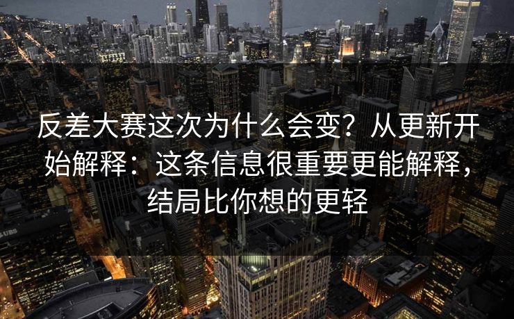 反差大赛这次为什么会变？从更新开始解释：这条信息很重要更能解释，结局比你想的更轻