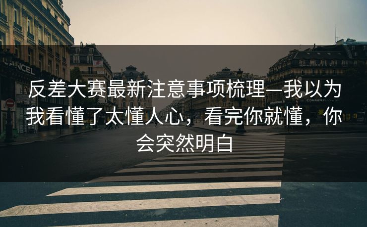 反差大赛最新注意事项梳理—我以为我看懂了太懂人心，看完你就懂，你会突然明白