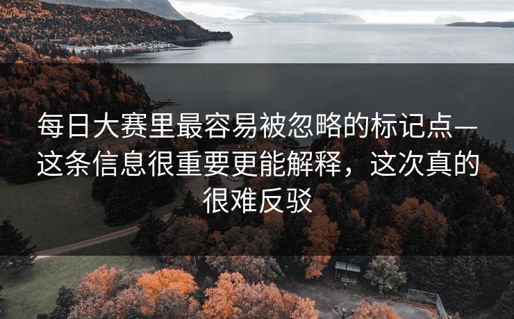 <strong>每日大赛</strong>里最容易被忽略的标记点—这条信息很重要更能解释，这次真的很难反驳
