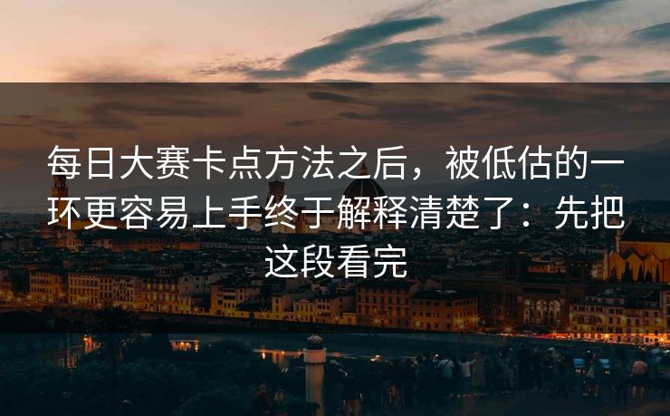 <strong>每日大赛</strong>卡点方法之后，被低估的一环更容易上手终于解释清楚了：先把这段看完