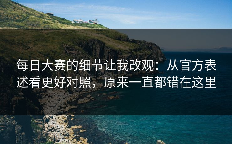 每日大赛的细节让我改观：从官方表述看更好对照，原来一直都错在这里