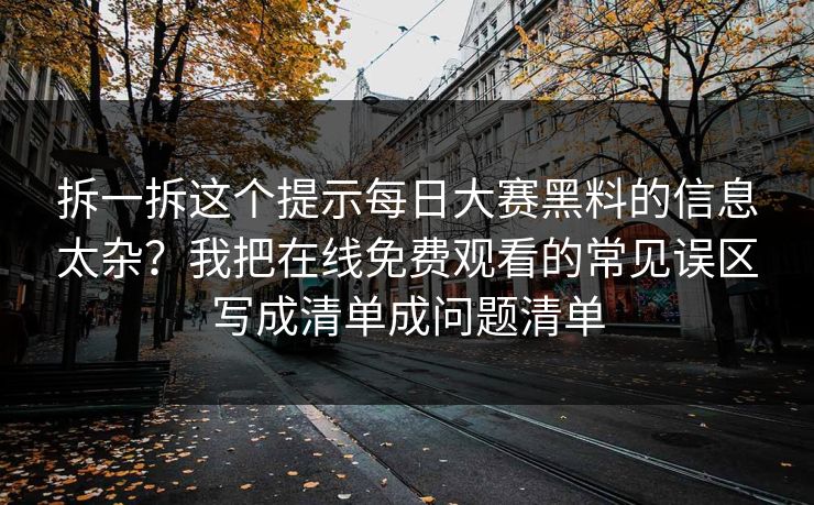 拆一拆这个提示每日大赛黑料的信息太杂？我把在线免费观看的常见误区写成清单成问题清单
