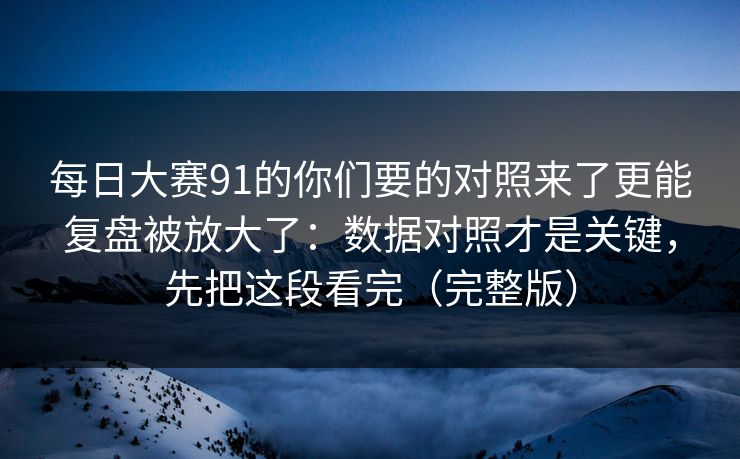 每日大赛91的你们要的对照来了更能复盘被放大了：数据对照才是关键，先把这段看完（完整版）